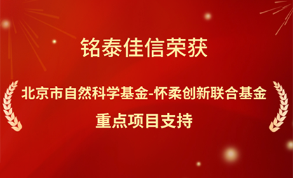 喜报 | 铭泰佳信获北京市自然科学基金-怀柔创新联合基金重点项目支持
